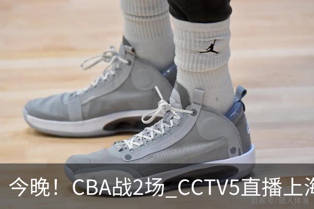 今晚！CBA战2场 CCTV5直播上海男篮VS北控，张镇麟+王哲林PK廖三宁